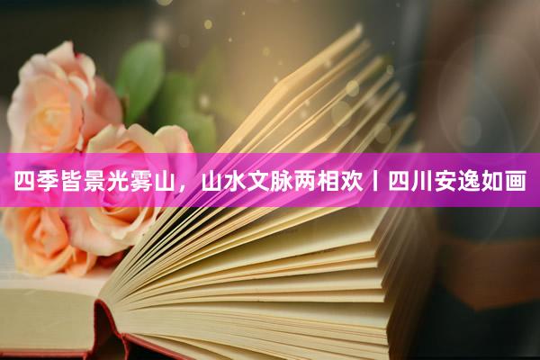 四季皆景光雾山，山水文脉两相欢丨四川安逸如画