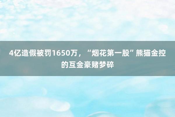 4亿造假被罚1650万，“烟花第一股”熊猫金控的互金豪赌梦碎