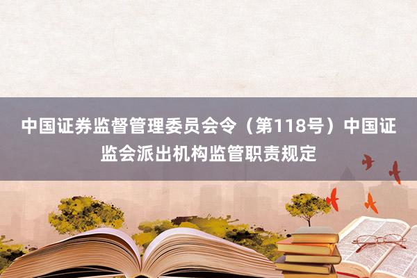 中国证券监督管理委员会令（第118号）　　中国证监会派出机构监管职责规定