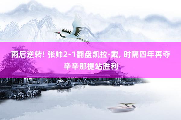 雨后逆转! 张帅2-1翻盘凯拉·戴, 时隔四年再夺辛辛那提站胜利