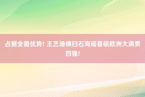 占据全面优势! 王艺迪横扫石洵瑶晋级欧洲大满贯四强!