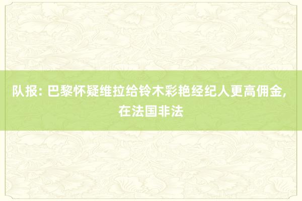 队报: 巴黎怀疑维拉给铃木彩艳经纪人更高佣金, 在法国非法