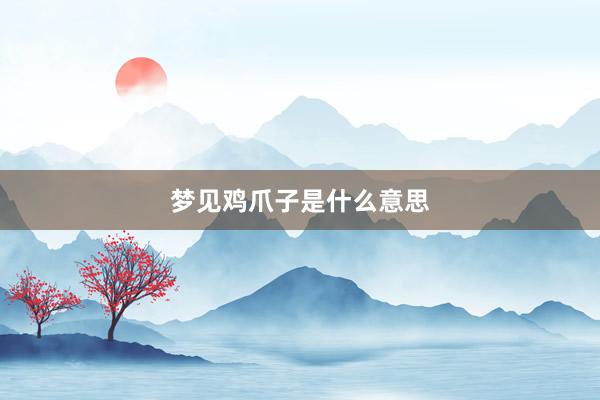梦见鸡爪子是什么意思