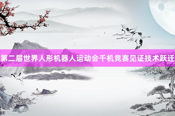 第二届世界人形机器人运动会千机竞赛见证技术跃迁