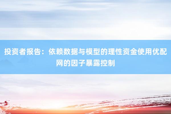 投资者报告：依赖数据与模型的理性资金使用优配网的因子暴露控制