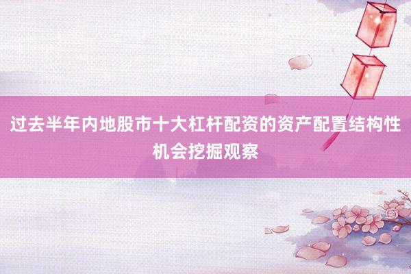 过去半年内地股市十大杠杆配资的资产配置结构性机会挖掘观察