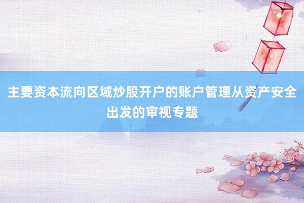 主要资本流向区域炒股开户的账户管理从资产安全出发的审视专题