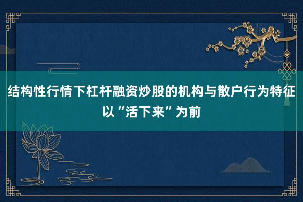 结构性行情下杠杆融资炒股的机构与散户行为特征以“活下来”为前