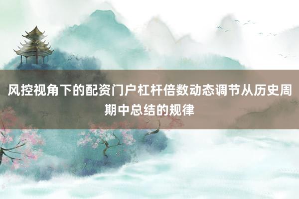 风控视角下的配资门户杠杆倍数动态调节从历史周期中总结的规律