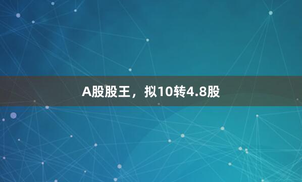A股股王，拟10转4.8股
