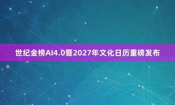 世纪金榜AI4.0暨2027年文化日历重磅发布