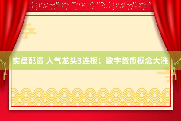 实盘配资 人气龙头3连板！数字货币概念大涨