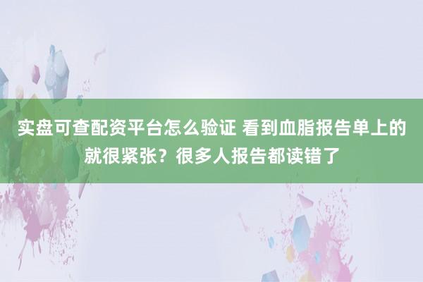 实盘可查配资平台怎么验证 看到血脂报告单上的就很紧张？很多人报告都读错了
