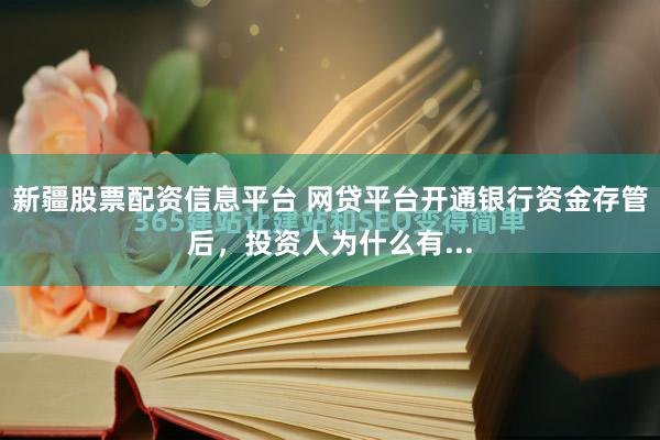 新疆股票配资信息平台 网贷平台开通银行资金存管后，投资人为什么有...