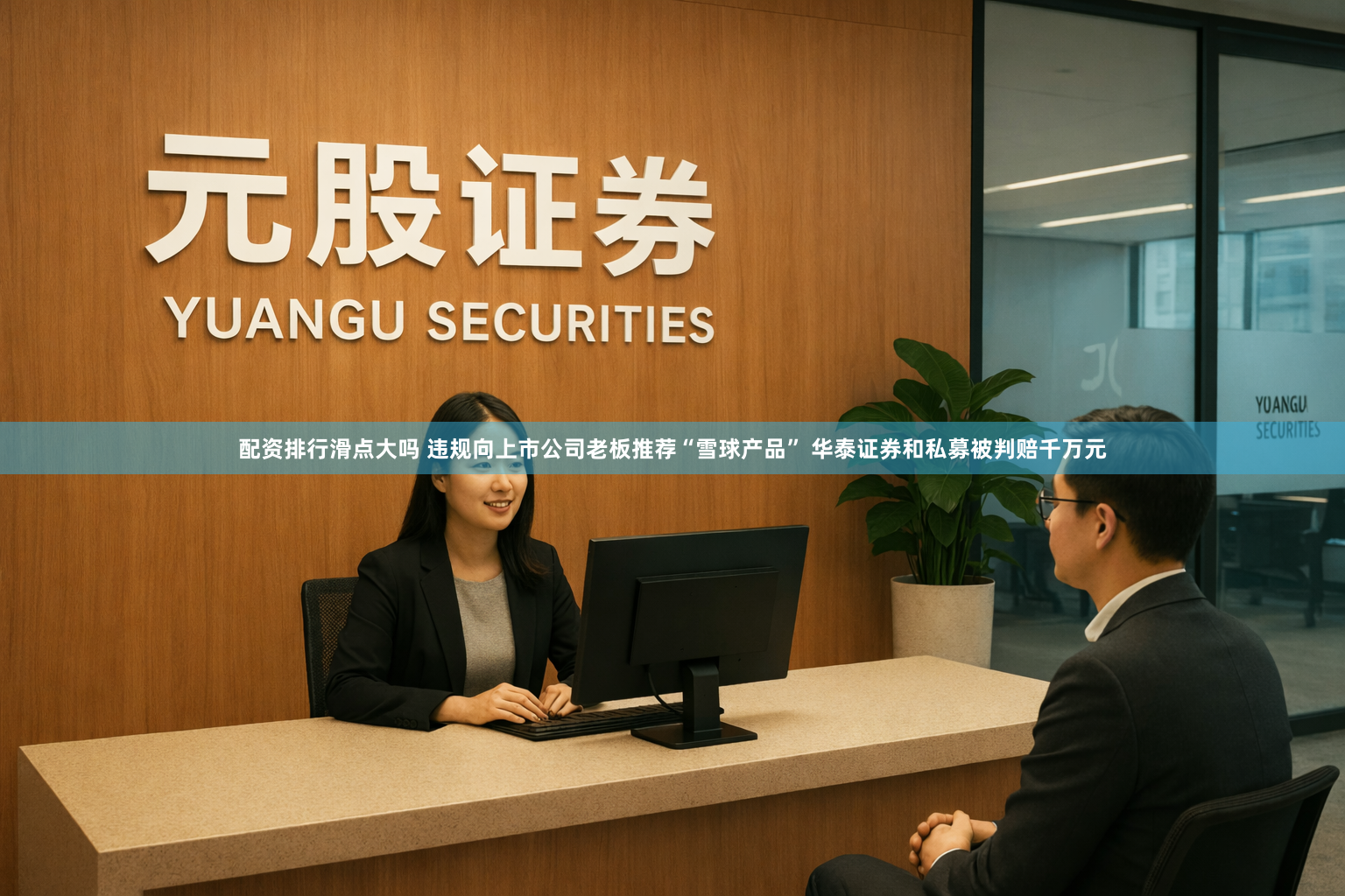 配资排行滑点大吗 违规向上市公司老板推荐“雪球产品” 华泰证券和私募被判赔千万元