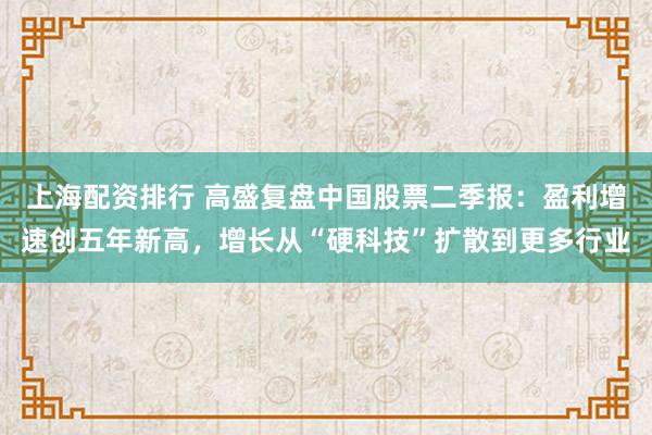 上海配资排行 高盛复盘中国股票二季报：盈利增速创五年新高，增长从“硬科技”扩散到更多行业