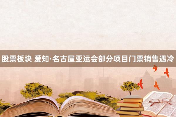 股票板块 爱知·名古屋亚运会部分项目门票销售遇冷
