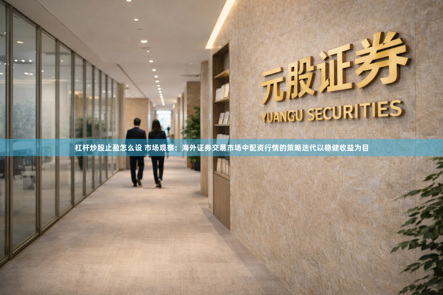 杠杆炒股止盈怎么设 市场观察：海外证券交易市场中配资行情的策略迭代以稳健收益为目