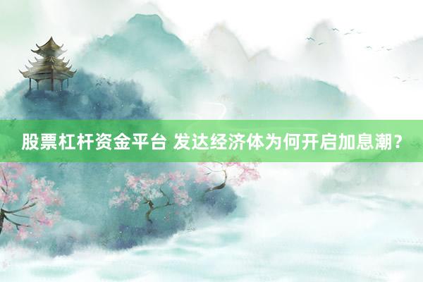股票杠杆资金平台 发达经济体为何开启加息潮？