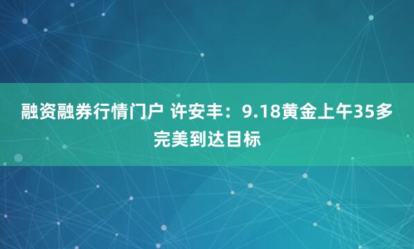 融资融券行情门户 许安丰：9.18黄金上午35多完美到达目标