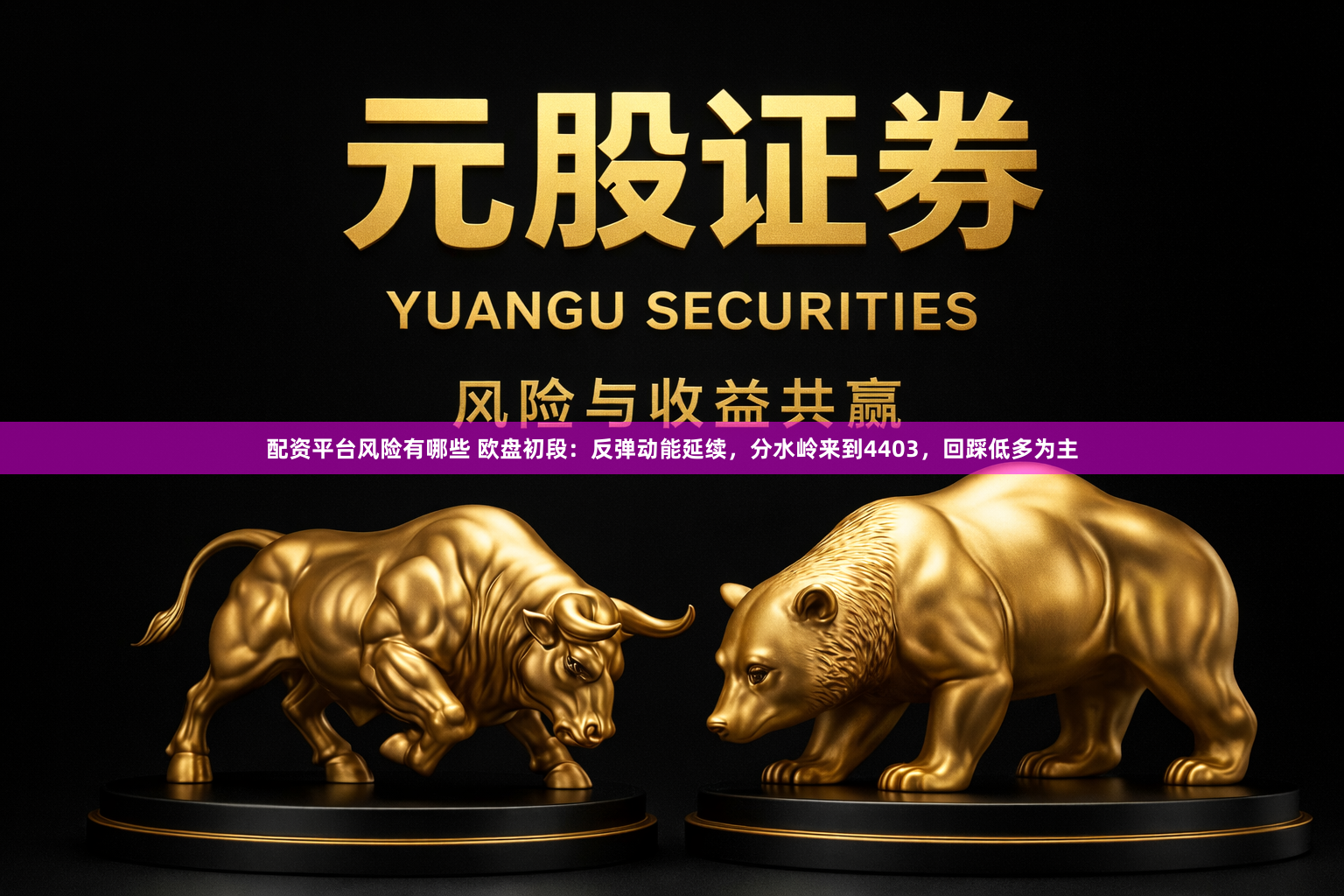 配资平台风险有哪些 欧盘初段：反弹动能延续，分水岭来到4403，回踩低多为主