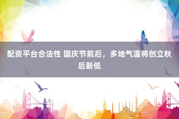配资平台合法性 国庆节前后，多地气温将创立秋后新低