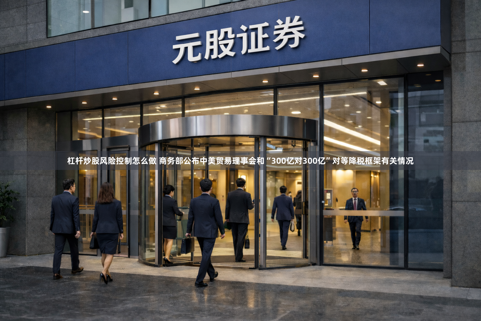 杠杆炒股风险控制怎么做 商务部公布中美贸易理事会和“300亿对300亿”对等降税框架有关情况