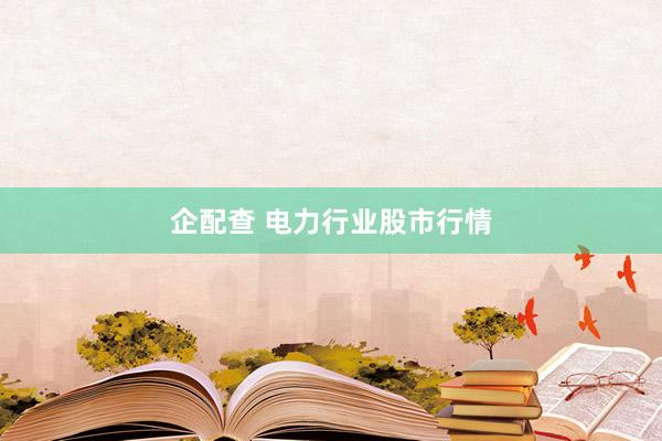 企配查 电力行业股市行情