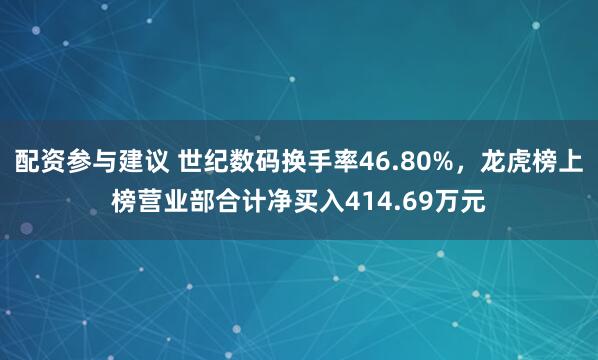 配资参与建议 世纪数码换手率46.80%,龙虎榜上榜营业部合计净买入414.69万元