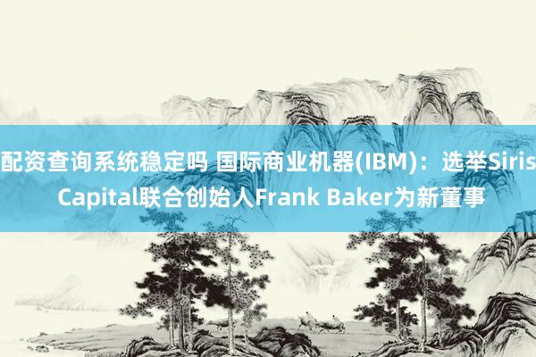 配资查询系统稳定吗 国际商业机器(IBM)：选举Siris Capital联合创始人Frank Baker为新董事