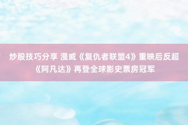 炒股技巧分享 漫威《复仇者联盟4》重映后反超《阿凡达》再登全球影史票房冠军