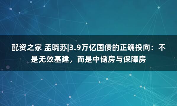 配资之家 孟晓苏|3.9万亿国债的正确投向：不是无效基建，而是中储房与保障房