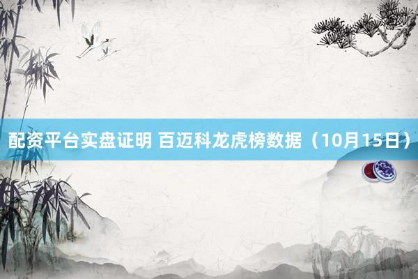 配资平台实盘证明 百迈科龙虎榜数据（10月15日）