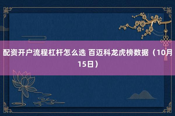 配资开户流程杠杆怎么选 百迈科龙虎榜数据(10月15日)