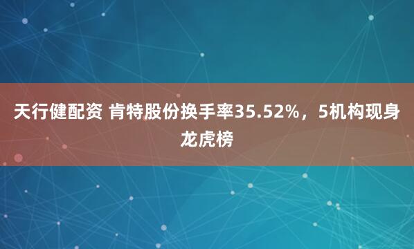 天行健配资 肯特股份换手率35.52%，5机构现身龙虎榜