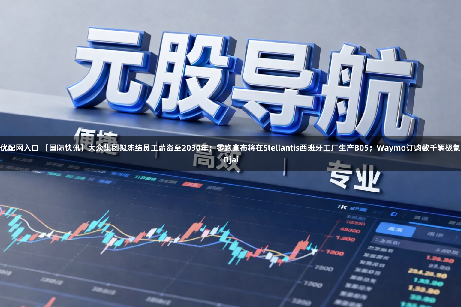 优配网入口 【国际快讯】大众集团拟冻结员工薪资至2030年；零跑宣布将在Stellantis西班牙工厂生产B05；Waymo订购数千辆极氪Ojai