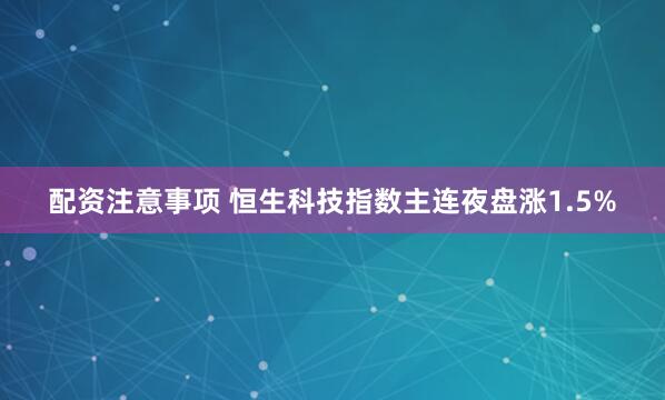 配资注意事项 恒生科技指数主连夜盘涨1.5%