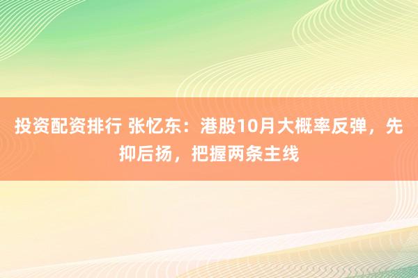 投资配资排行 张忆东:港股10月大概率反弹,先抑后扬,把握两条主线